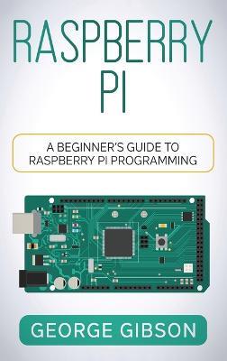 Raspberry Pi: A Beginner's Guide to Raspberry Pi Programming - George Gibson - cover