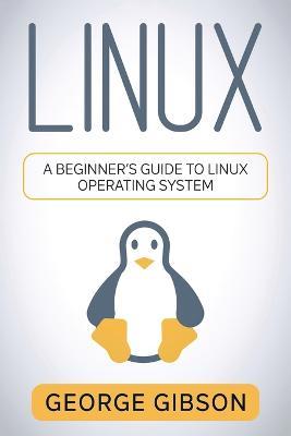 Linux: A Beginner's Guide to Linux Operating System - George Gibson - cover