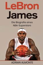 LeBron James: Die Biografie eines NBA-Superstars