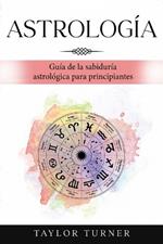 Astrología: Guía de la sabiduría astrológica para principiantes