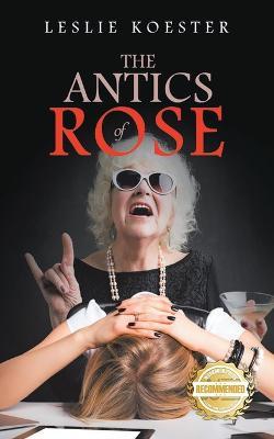 The Antics of Rose - Leslie Koester - cover