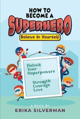 How to Become a Superhero: Unlock your Superpowers Strength, Courage, Love - Erika Silverman - cover