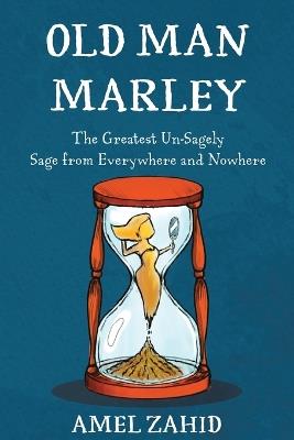 Old Man Marley: The Greatest Un-Sagely Sage from Everywhere and Nowhere - Amel Zahid - cover
