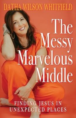 The Messy Marvelous Middle: Finding Jesus in Unexpected Places - Datha Wilson Whitfield - cover