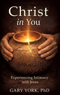 Christ in You: Experiencing Intimacy with Jesus - Gary York - cover