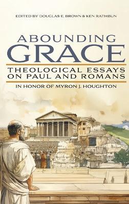 Abounding Grace: Theological Essays on Paul and Romans in Honor of Myron J. Houghton - cover