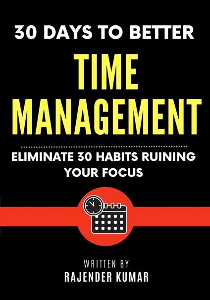 30 Days to Better Time Management: Eliminate 30 Habits Ruining Your Focus