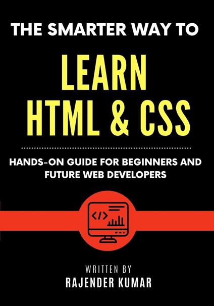 The Smarter Way to Learn HTML & CSS: Hands-On Guide for Beginners and Future Web Developers
