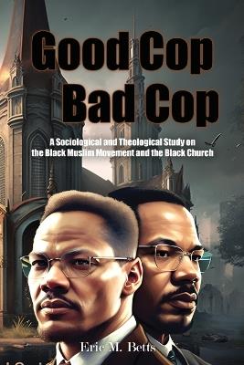 Good Cop, Bad Cop: A Sociological and Theological Study on the Black Muslim Movement and the Black Church - Eric Betts - cover