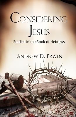 Considering Jesus: Studies in the Book of Hebrews - Andrew Erwin - cover