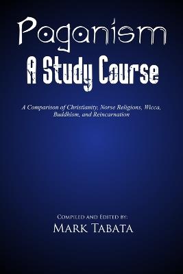 Paganism: A Comparison of Christianity, Norse Religions, Wicca, Buddhism, and Reincarnation - Mark Tabata - cover