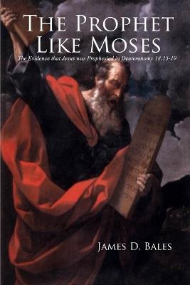 The Prophet Like Moses: The Evidence That Jesus Was Prophesied in Deuteronomy 18:15-19 - James Bales - cover
