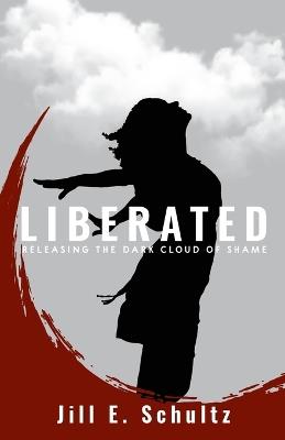 Liberated: Releasing the Dark Cloud of Shame - Jill E Schultz - cover