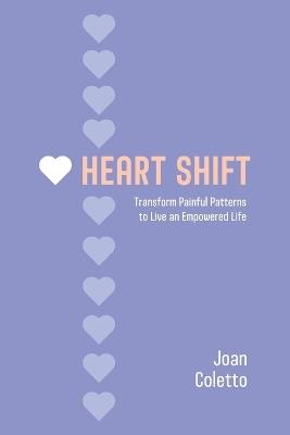 Heart Shift: Transform Painful Patterns to Live an Empowered Life - Joan Coletto - cover
