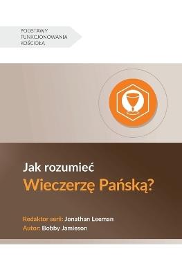 Jak rozumiec Wieczerz&#281; Pa&#324;sk&#261;? (Understanding the Lord's Supper) (Polish) - Bobby Jamieson - cover