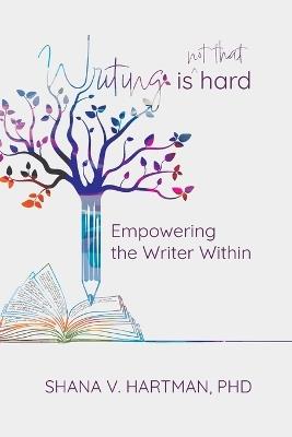 Writing Is Not That Hard: Empowering the Writer Within - Shana V Hartman - cover