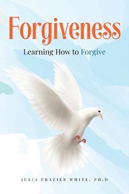 Forgiveness: Learning How to Forgive - Julia Frazier White - cover