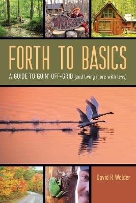 Forth to Basics: A Guide to Goin' Off-Grid (and living more with less) - David R Welder - cover