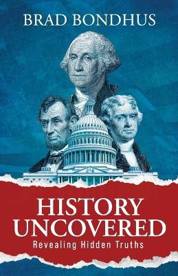 History Uncovered: Revealing Hidden Truths: Revealing Hidden Truths - Bradley Bondhus - cover