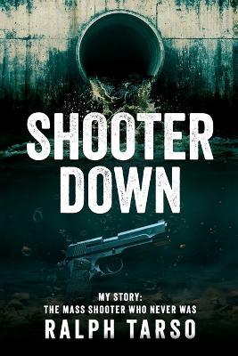Shooter Down: My Story: The Mass Shooter Who Never Was - Ralph Tarso - cover