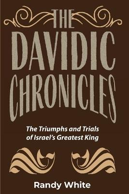 The Davidic Chronicles: The Triumphs and Trials of Israel's Greatest King - Randy White - cover