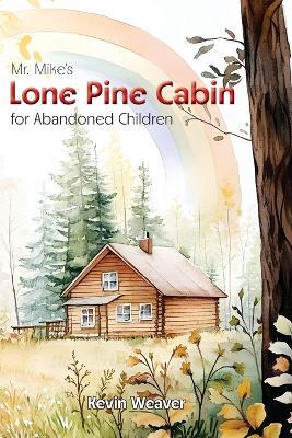 Mr. Mike's Lone Pine Cabin for Abandoned Children - Kevin Lee Weaver - cover
