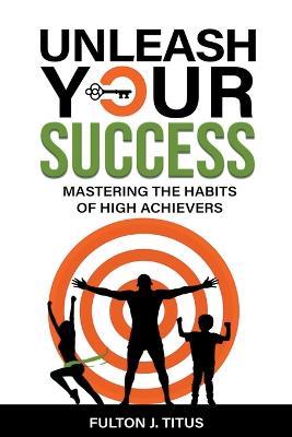 Unleash Your Success: Mastering the Habits of High Achievers - Fulton Titus - cover