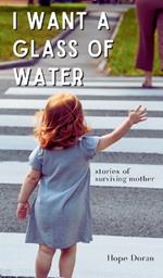 I Want A Glass of Water: stories of surviving mother