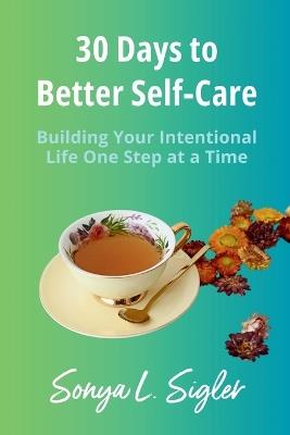 30 Days to Better Self-Care: Building Your Intentional Life One Step at a Time - Sonya L Sigler - cover