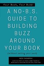 Your Book, Your Buzz: A No-B.S. Guide to Building Buzz Around your Book (without selling your soul): A No-B.S. Guide to Building Buzz Around your Book (without selling your soul)