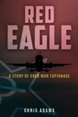 Red Eagle: A Story of Cold War Espionage - Chris Adams - cover