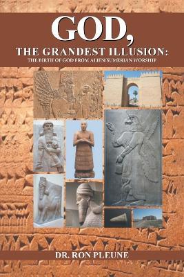 God, The Grandest Illusion: The Birth Of God From Alien/Sumerian Worship - Dr Ron Pleune - cover