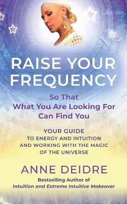 Raise Your Frequency: Your Guide to Energy and Intuition and Working with the Magic of The Universe - Anne Deidre - cover