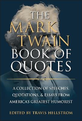The Mark Twain Book of Quotes: A Collection of Speeches, Quotations & Essays from America's Greatest Humorist - Travis Hellstrom - cover