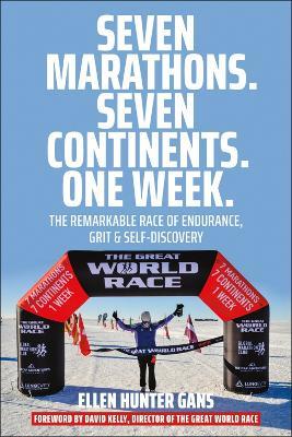 Seven Marathons. Seven Continents. One Week.: The Remarkable Race of Endurance, Grit & Self-Discovery - Ellen Hunter Gans - cover