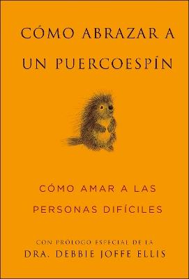 Cómo abrazar a un puercoespín / How to Hug a Porcupine: Cómo amar a las personas difíciles - Sean Smith - cover