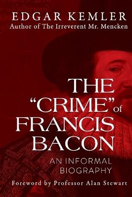 The "Crime" of Francis Bacon: An Informal Biography - Edgar Kemler - cover
