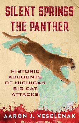 Silent Springs the Panther: Historic Accounts of Michigan Big Cat Attacks - Aaron J Veselenak - cover