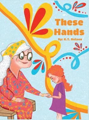 These Hands: Grandma Shares Her Story of Changes - K T Nelson,Karly G - cover