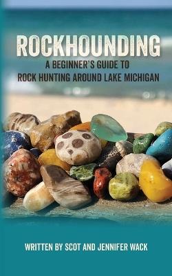 Rockhounding: A Beginner's Guide to Rock Hunting Around Lake Michigan - Scot Wack,Jennifer Wack - cover