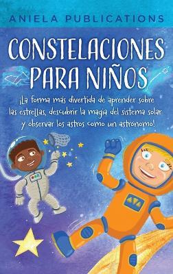 Constelaciones para niños: ¡La forma más divertida de aprender sobre las estrellas, descubrir la magia del sistema solar y observar los astros como un astrónomo! - Aniela Publications - cover
