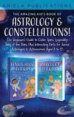 The Amazing Kid's Book of Astrology & Constellations!: The Beginner's Guide to Outer Space, Legendary Tales of the Stars, Plus Interesting Facts for Junior Astrologers & Astronomers Aged 8 to 12!