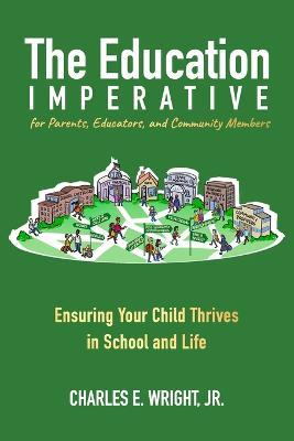 The Education Imperative for Parents, Educators, and Community Members: Ensuring Your Child Thrives in School and Life - Charles E Wright - cover