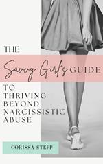 The Savvy Girl's Guide to Thriving Beyond Narcissistic Abuse