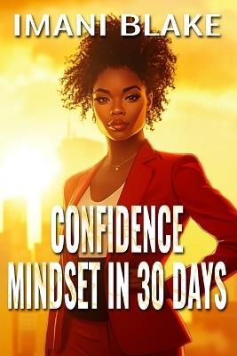 Confidence Mindset in 30 Days: Shift How You Think, Speak, and Show Up in Your Real Life - Imani Blake - cover