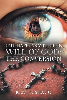 If It Happens With The Will Of God: The Conversion - Kent Rishaug - cover