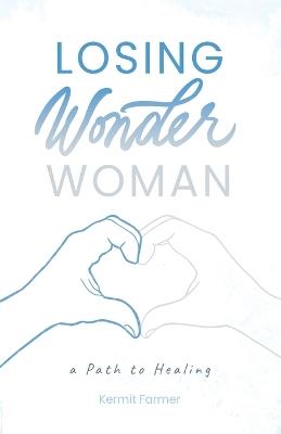 Losing Wonder Woman: A Path to Healing - Kermit Farmer - cover