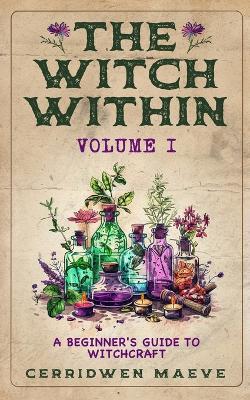 The Witch Within, Volume I: A Beginner's Guide to Witchcraft - Cerridwen Maeve - cover