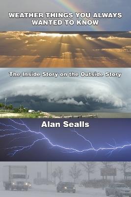Weather Things you Always Wanted to Know: The Inside Story on the Outside Story - Alan Sealls - cover