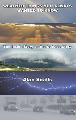 Weather things you Always Wanted to Know: The Inside Story on the Outside Story - Alan Sealls - cover